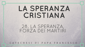 28. La Speranza, forza dei martiri