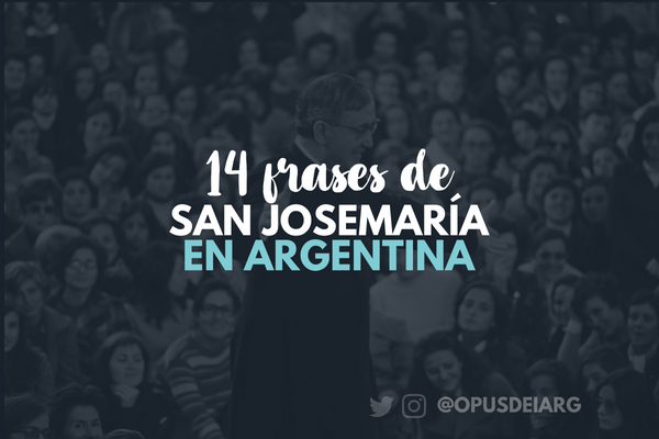 14 frases de San Josemaría que aún resuenan en el corazón de los argentinos y argentinas
