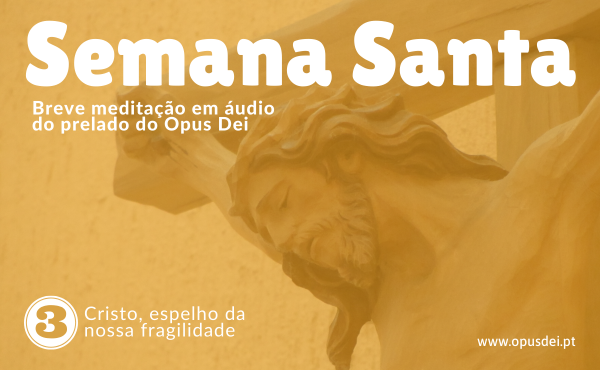 Meditação do Prelado (8 de abril): Cristo, espelho da nossa fragilidade