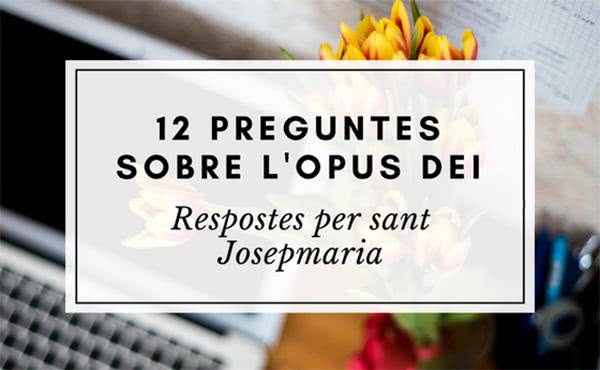 12 preguntes sobre l'Opus Dei, 12 respostes de sant Josepmaria