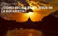 ¿Cómo recibir bien a Jesús en la Eucaristía?