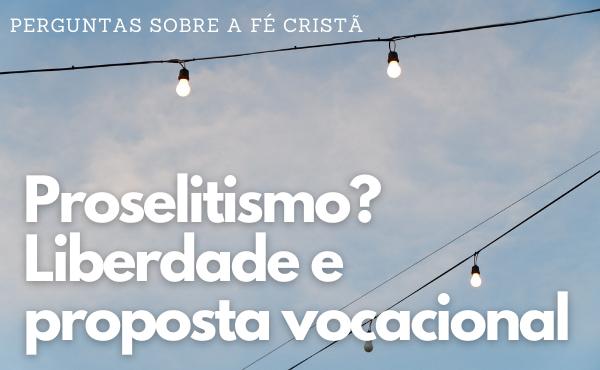 Proselitismo? Liberdade e proposta vocacional