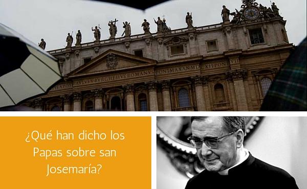 ¿Qué han dicho los Papas sobre san Josemaría?