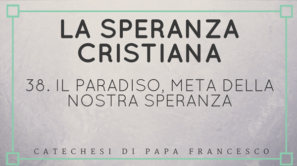 38. Il paradiso, meta della nostra speranza