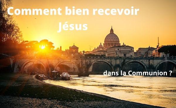 Comment bien recevoir Jésus dans la communion?