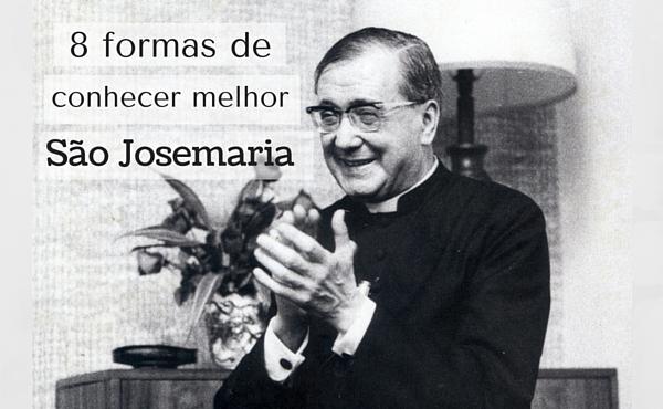 Oito formas de conhecer melhor São Josemaria